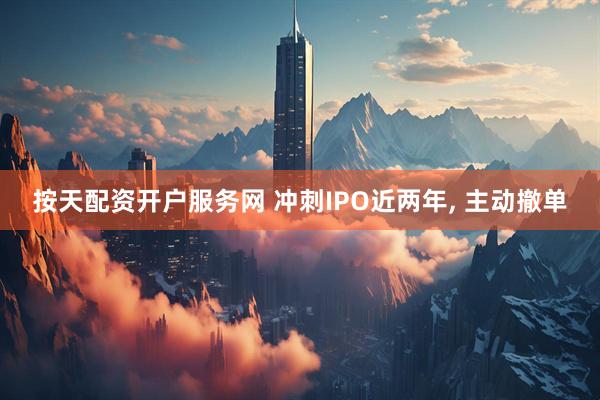 按天配资开户服务网 冲刺IPO近两年, 主动撤单