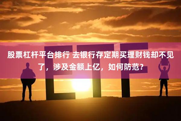 股票杠杆平台排行 去银行存定期买理财钱却不见了，涉及金额上亿，如何防范？