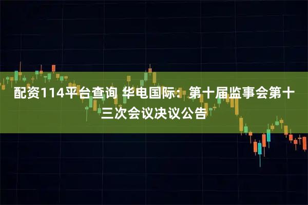 配资114平台查询 华电国际：第十届监事会第十三次会议决议公告