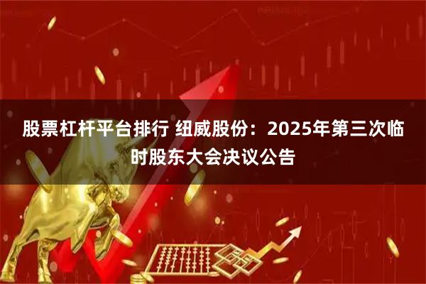 股票杠杆平台排行 纽威股份：2025年第三次临时股东大会决议公告