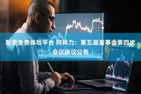 配资免费体验平台 阿科力：第五届董事会第四次会议决议公告